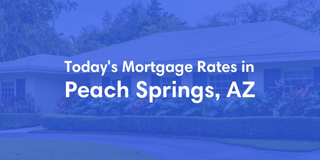 The Current Average Mortgage Rates in Peach Springs, AZ - Updated: Mon, Apr 29, 2024