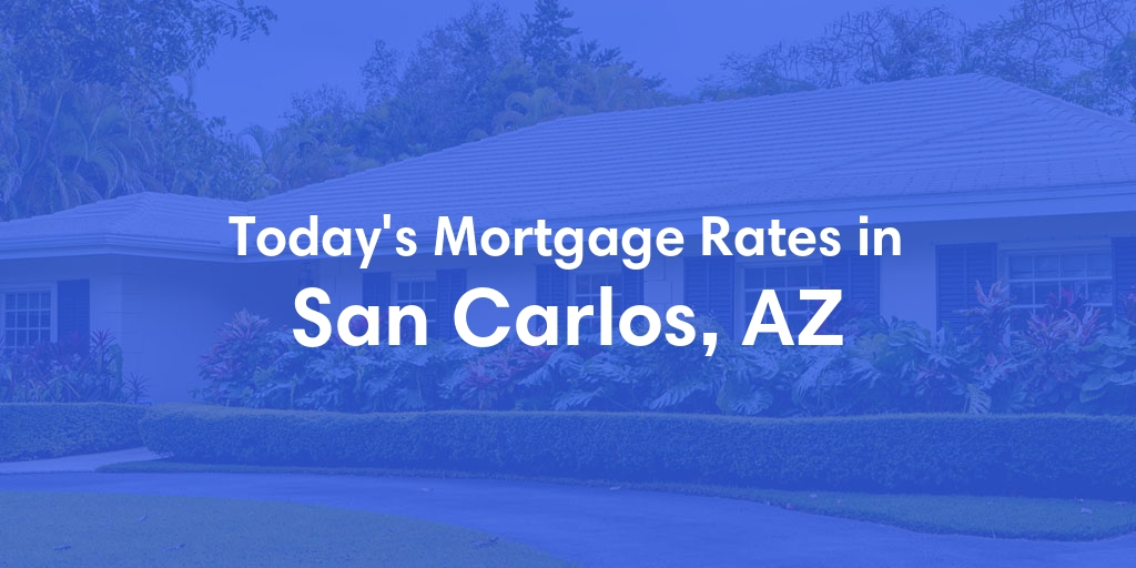 The Current Average Mortgage Rates in San Carlos, AZ - Updated: Tue, May 7, 2024