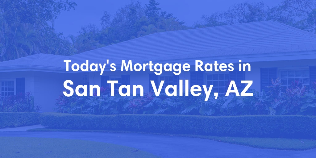 The Current Average Mortgage Rates in San Tan Valley, AZ - Updated: Wed, May 1, 2024