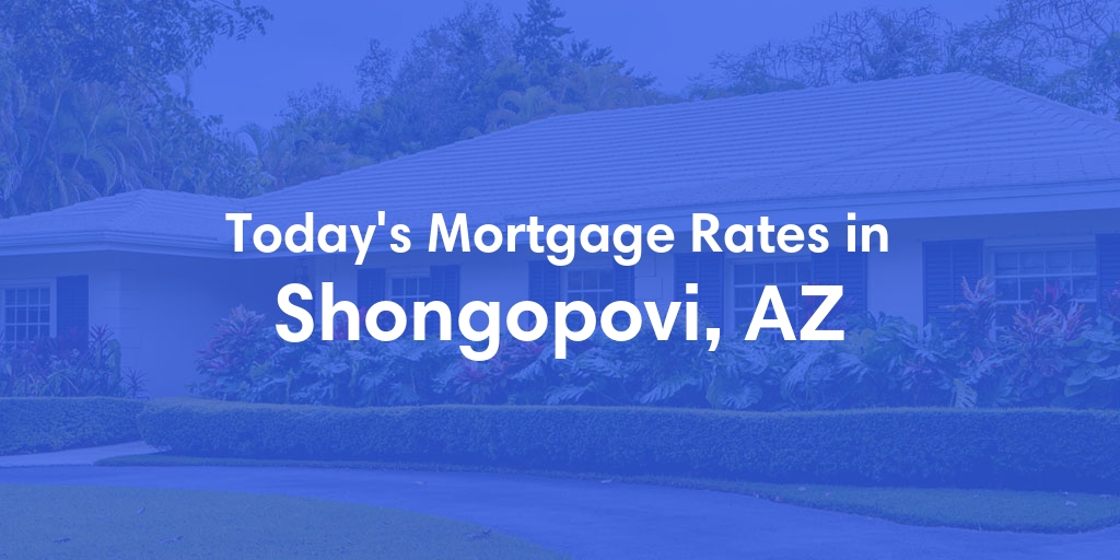 The Current Average Mortgage Rates in Shongopovi, AZ - Updated: Fri, May 3, 2024