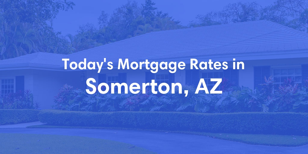 The Current Average Mortgage Rates in Somerton, AZ - Updated: Sun, May 5, 2024