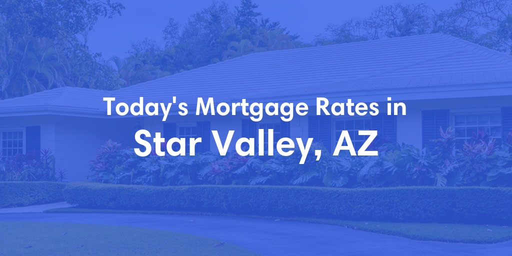 The Current Average Mortgage Rates in Star Valley, AZ - Updated: Tue, May 7, 2024