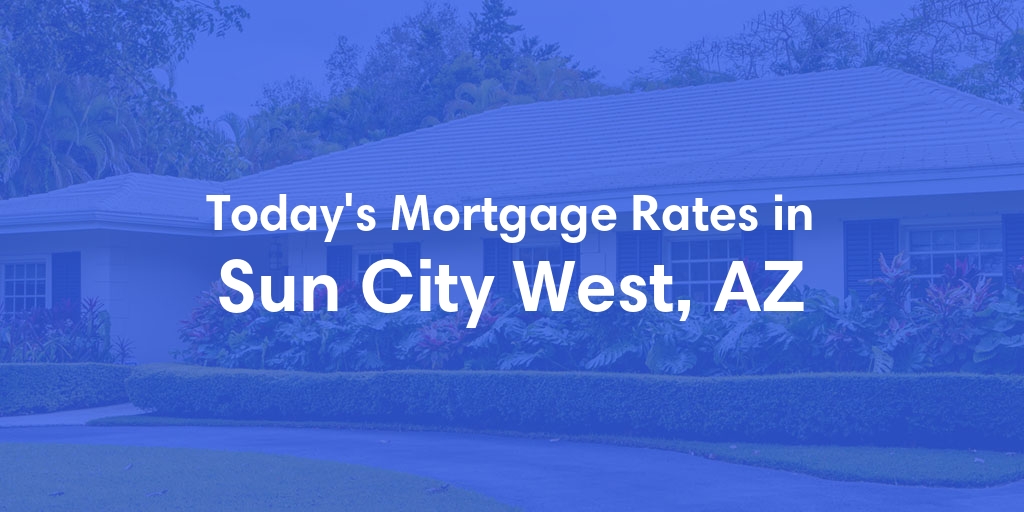 The Current Average Mortgage Rates in Sun City West, AZ - Updated: Sat, May 11, 2024