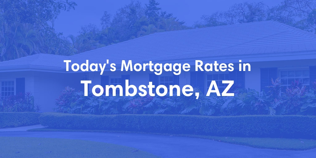 The Current Average Mortgage Rates in Tombstone, AZ - Updated: Wed, May 8, 2024