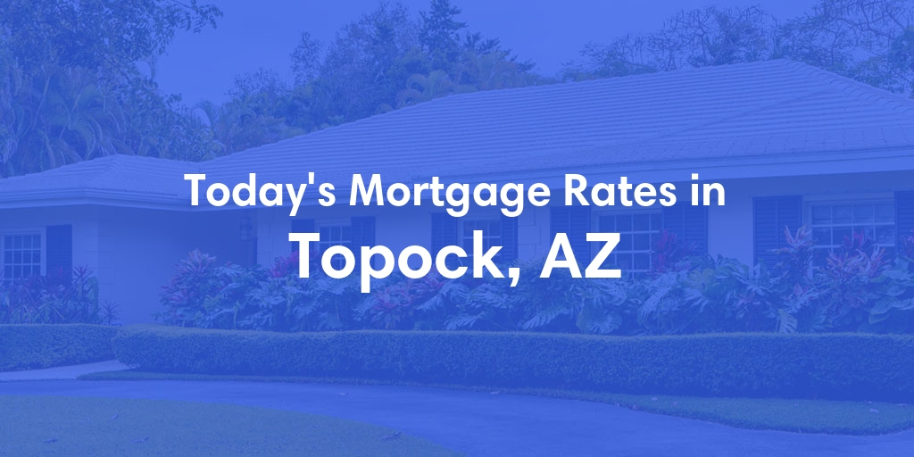 The Current Average Mortgage Rates in Topock, AZ - Updated: Tue, Apr 30, 2024