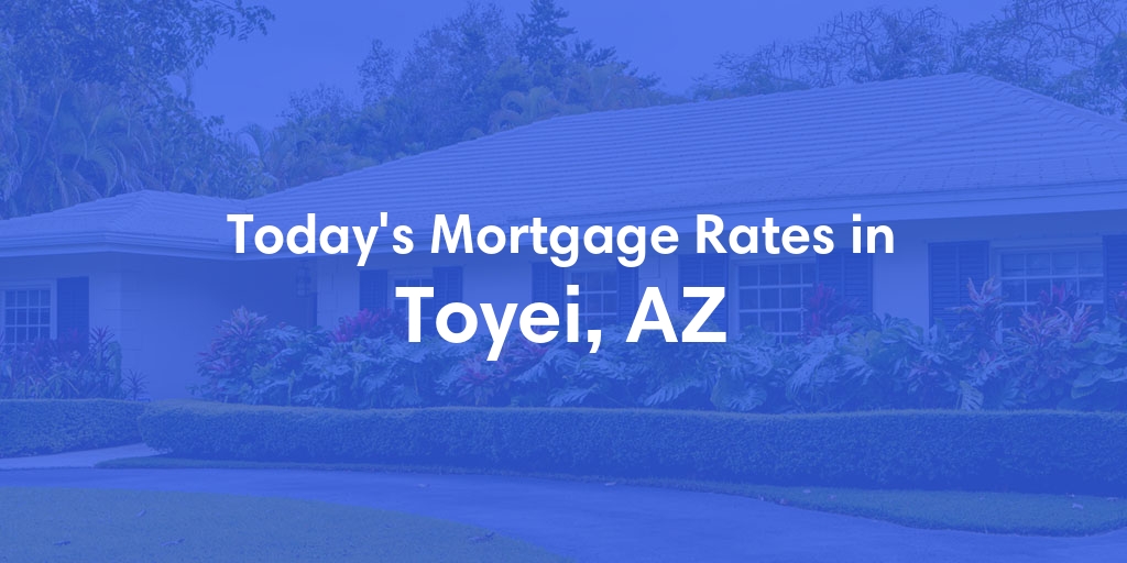 The Current Average Mortgage Rates in Toyei, AZ - Updated: Sat, May 4, 2024