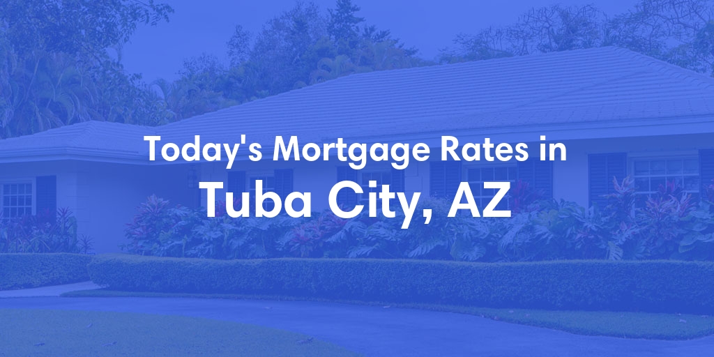 The Current Average Mortgage Rates in Tuba City, AZ - Updated: Tue, May 7, 2024