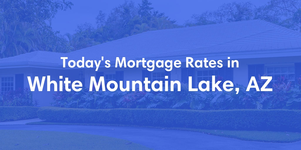 The Current Average Mortgage Rates in White Mountain Lake, AZ - Updated: Fri, May 3, 2024