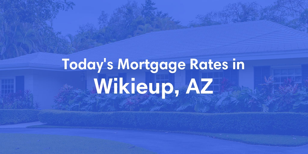 The Current Average Mortgage Rates in Wikieup, AZ - Updated: Tue, Apr 30, 2024