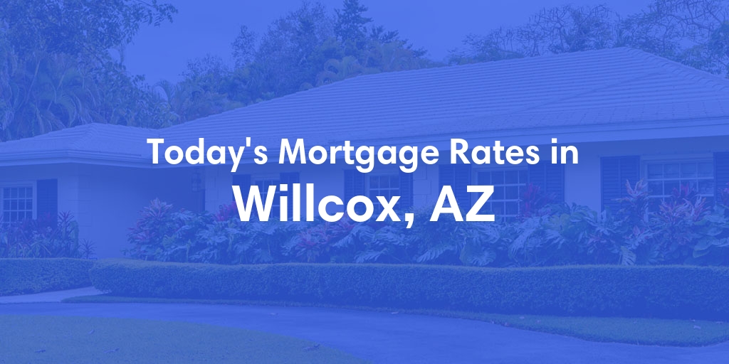 The Current Average Mortgage Rates in Willcox, AZ - Updated: Wed, May 8, 2024