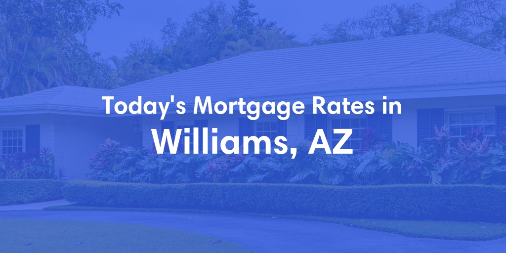 The Current Average Mortgage Rates in Williams, AZ - Updated: Mon, May 6, 2024
