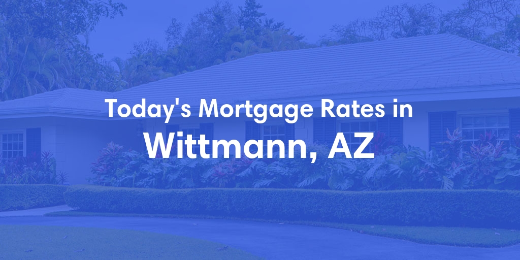 The Current Average Mortgage Rates in Wittmann, AZ - Updated: Sat, May 11, 2024