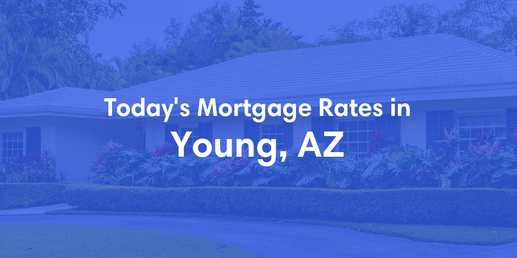 The Current Average Mortgage Rates in Young, AZ - Updated: Tue, May 7, 2024
