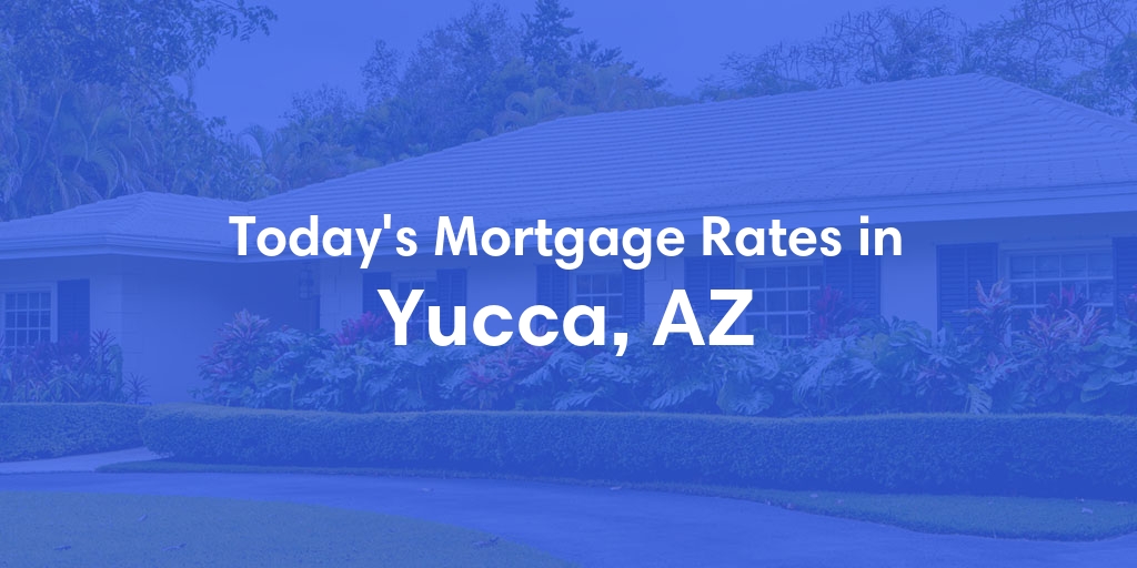 The Current Average Mortgage Rates in Yucca, AZ - Updated: Tue, Apr 30, 2024