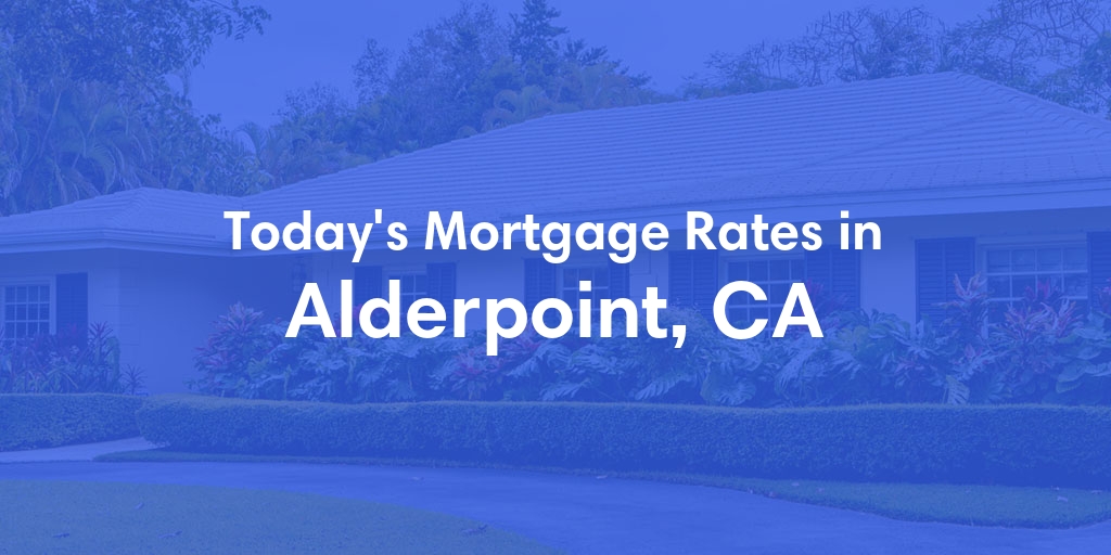 The Current Average Mortgage Rates in Alderpoint, CA - Updated: Sun, May 5, 2024