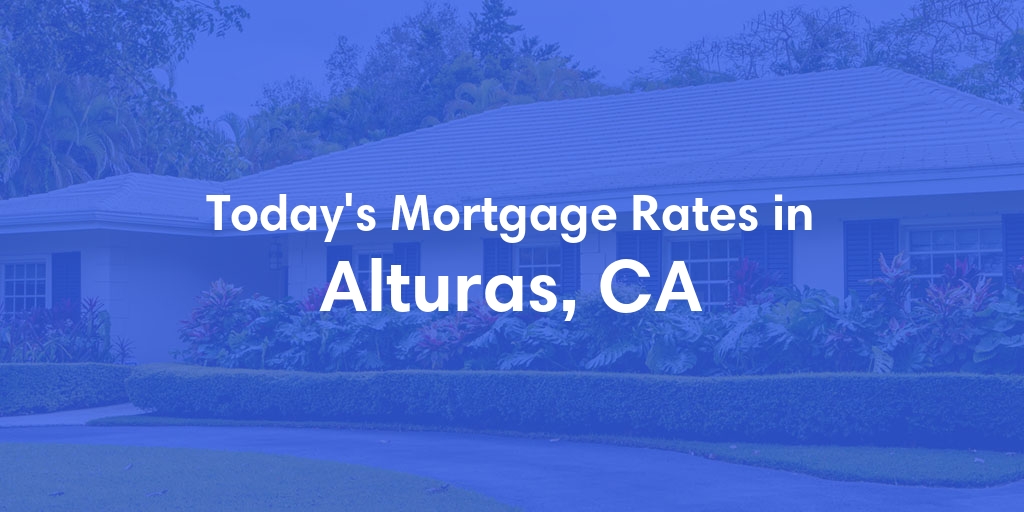 The Current Average Mortgage Rates in Alturas, CA - Updated: Sat, May 4, 2024