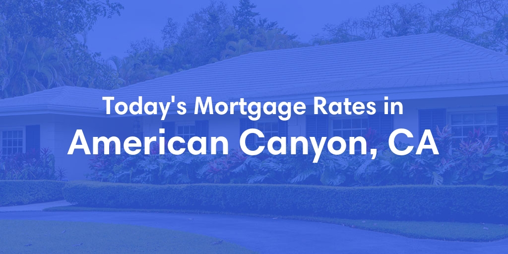The Current Average Mortgage Rates in American Canyon, CA - Updated: Sat, Apr 27, 2024