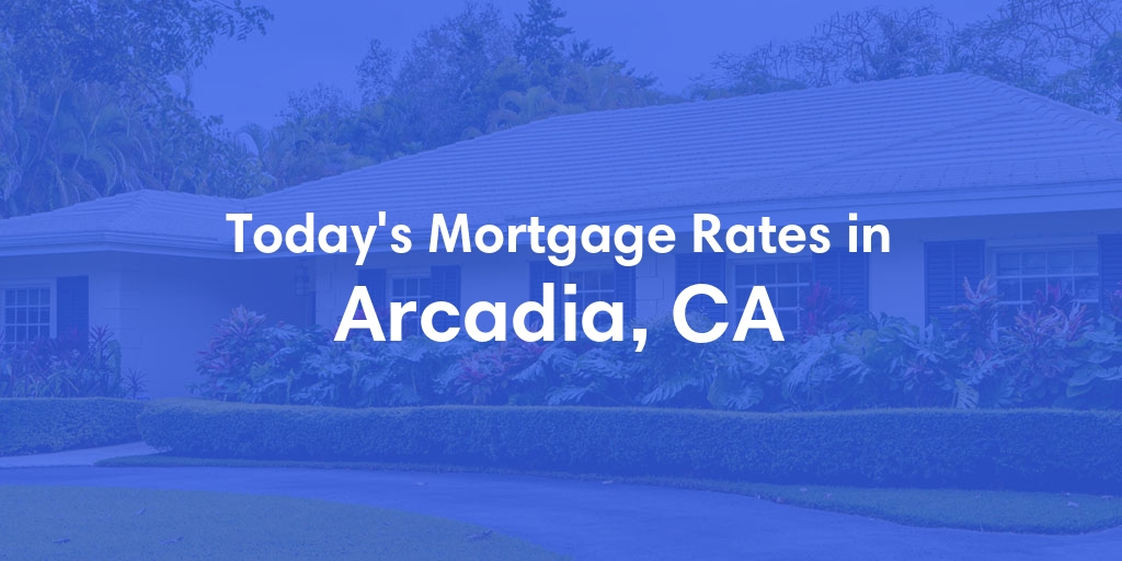 The Current Average Mortgage Rates in Arcadia, CA - Updated: Wed, May 1, 2024