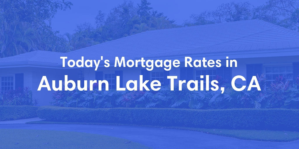 The Current Average Mortgage Rates in Auburn Lake Trails, CA - Updated: Tue, May 7, 2024
