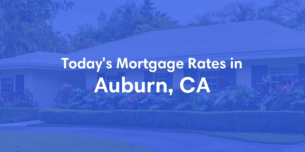The Current Average Mortgage Rates in Auburn, CA - Updated: Sun, May 5, 2024