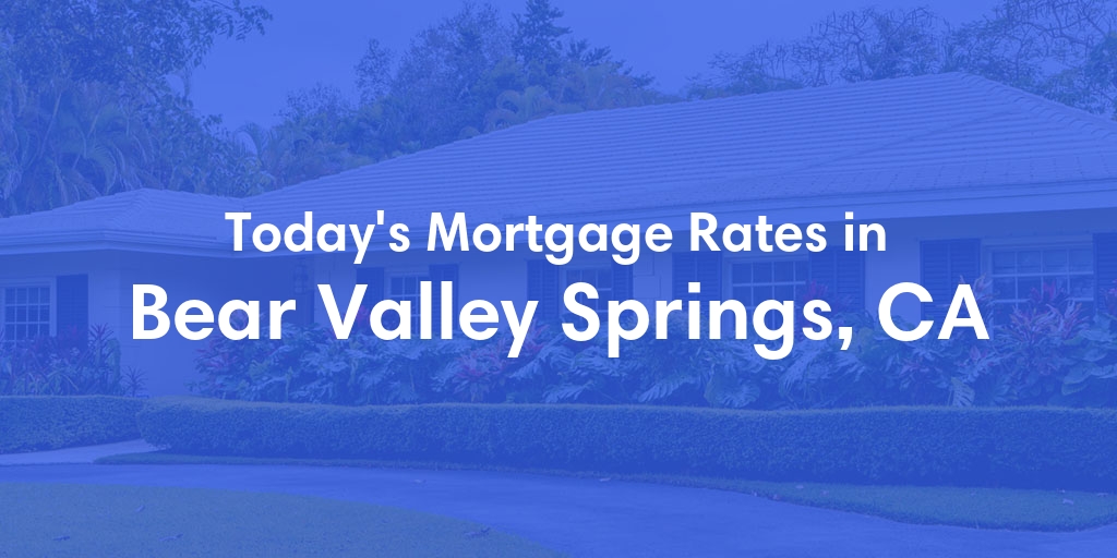The Current Average Mortgage Rates in Bear Valley Springs, CA - Updated: Tue, Apr 30, 2024