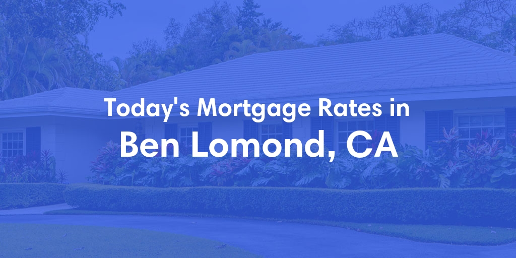 The Current Average Mortgage Rates in Ben Lomond, CA - Updated: Fri, May 3, 2024