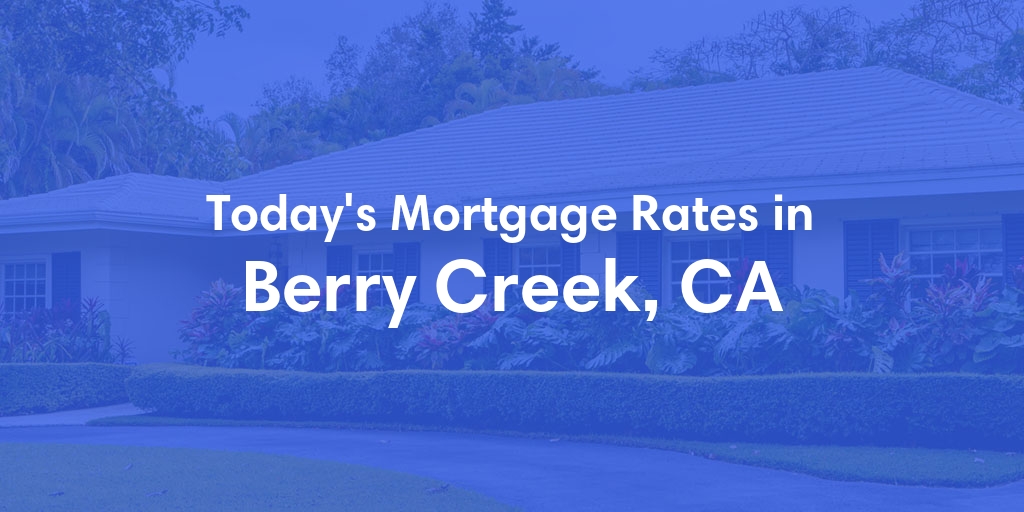 The Current Average Mortgage Rates in Berry Creek, CA - Updated: Sun, Apr 28, 2024