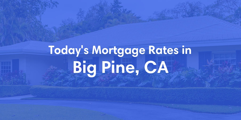 The Current Average Mortgage Rates in Big Pine, CA - Updated: Tue, May 7, 2024