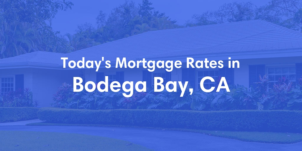 The Current Average Mortgage Rates in Bodega Bay, CA - Updated: Sat, May 4, 2024