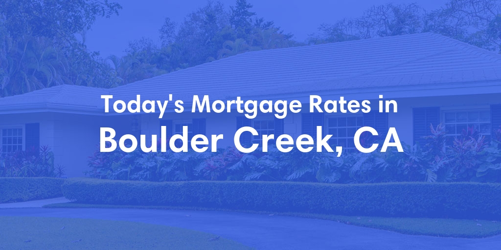 The Current Average Mortgage Rates in Boulder Creek, CA - Updated: Fri, May 3, 2024