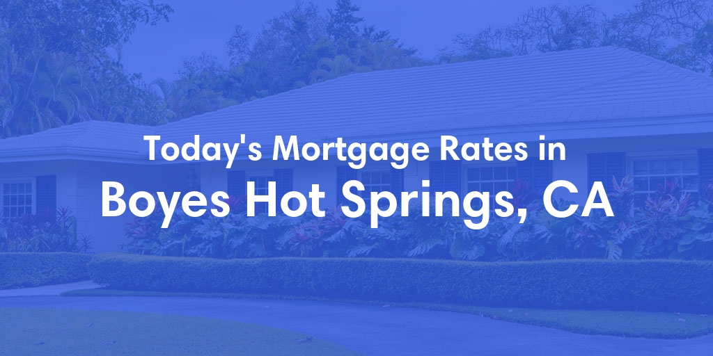 The Current Average Mortgage Rates in Boyes Hot Springs, CA - Updated: Sat, May 4, 2024