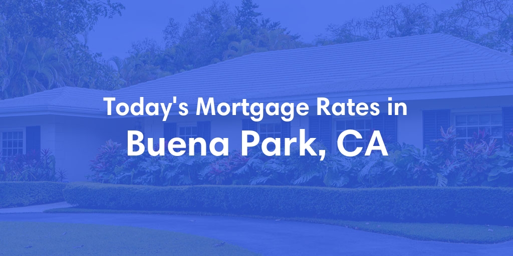 The Current Average Mortgage Rates in Buena Park, CA - Updated: Sun, May 5, 2024