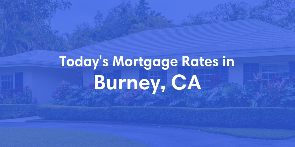 The Current Average Mortgage Rates in Burney, CA - Updated: Mon, May 6, 2024