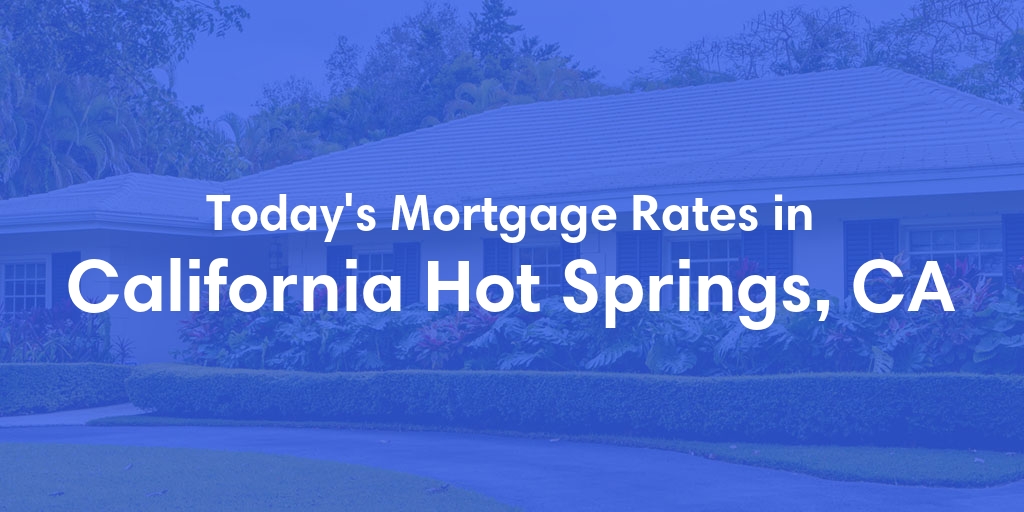 The Current Average Mortgage Rates in California Hot Springs, CA - Updated: Fri, May 3, 2024
