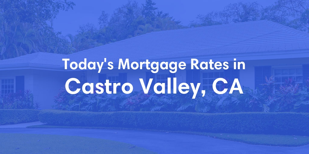 The Current Average Mortgage Rates in Castro Valley, CA - Updated: Fri, May 3, 2024