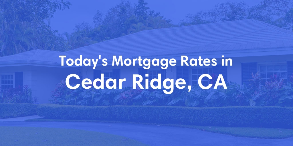 The Current Average Mortgage Rates in Cedar Ridge, CA - Updated: Wed, May 8, 2024
