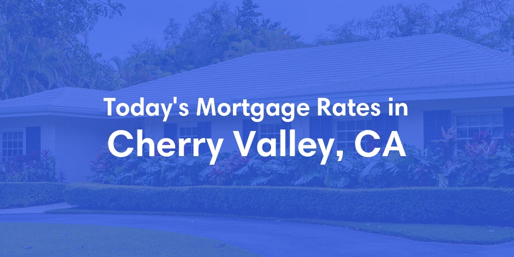 The Current Average Mortgage Rates in Cherry Valley, CA - Updated: Wed, May 1, 2024