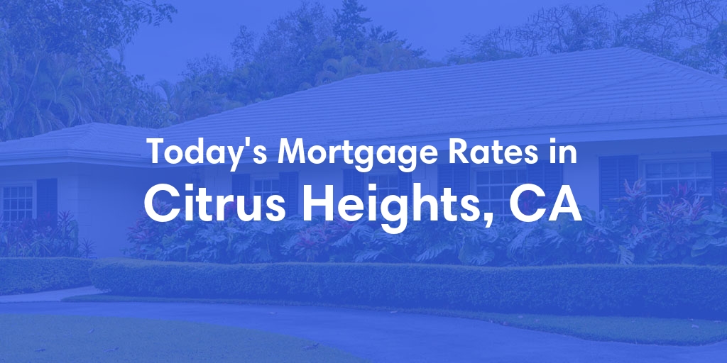 The Current Average Mortgage Rates in Citrus Heights, CA - Updated: Thu, May 2, 2024