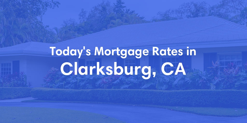 The Current Average Mortgage Rates in Clarksburg, CA - Updated: Tue, May 7, 2024