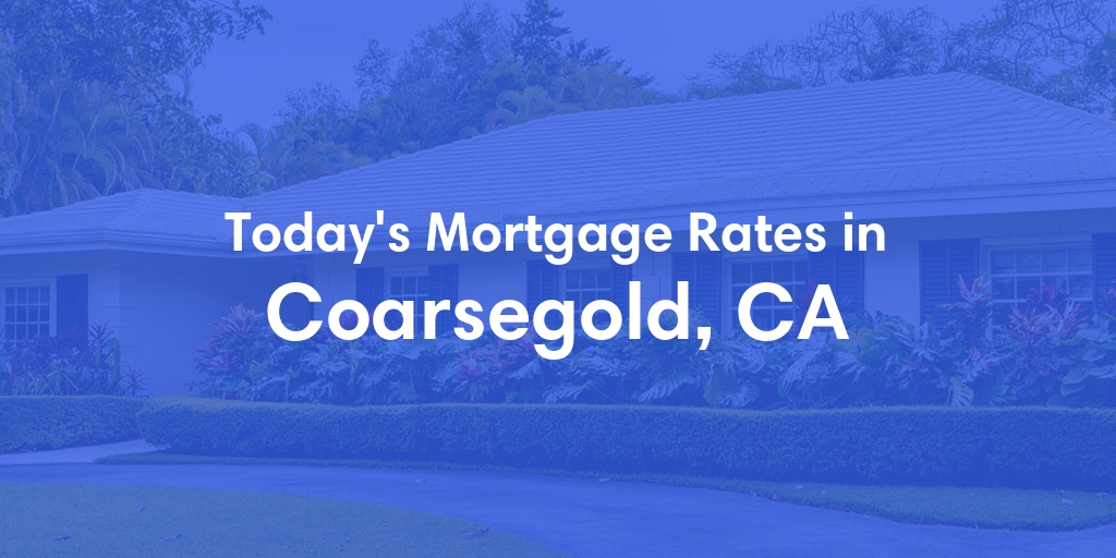 The Current Average Mortgage Rates in Coarsegold, CA - Updated: Mon, Apr 29, 2024