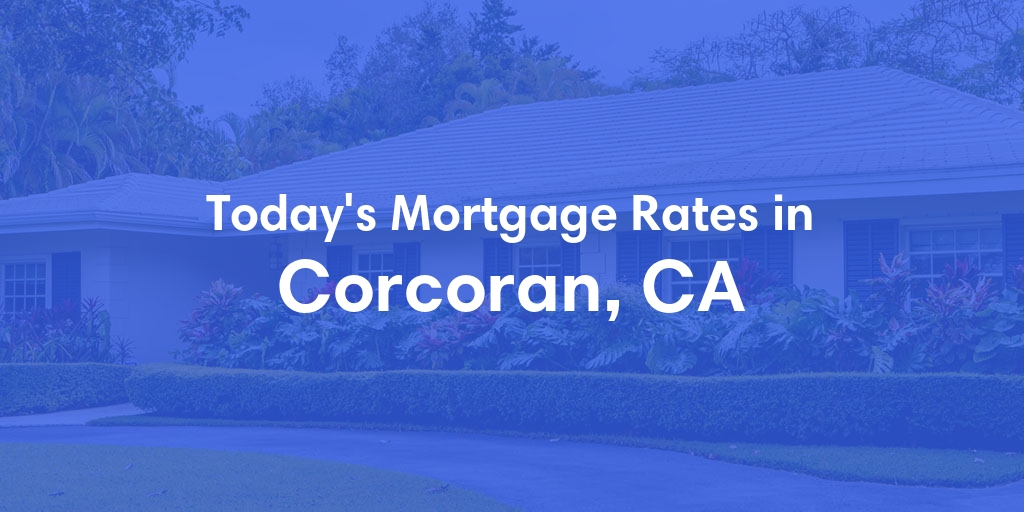 The Current Average Mortgage Rates in Corcoran, CA - Updated: Fri, May 3, 2024