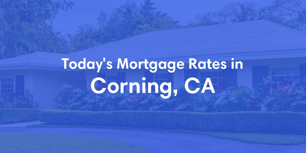 The Current Average Mortgage Rates in Corning, CA - Updated: Tue, May 7, 2024