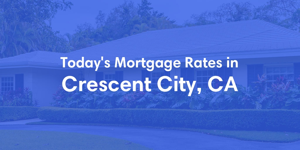 The Current Average Mortgage Rates in Crescent City, CA - Updated: Thu, May 2, 2024