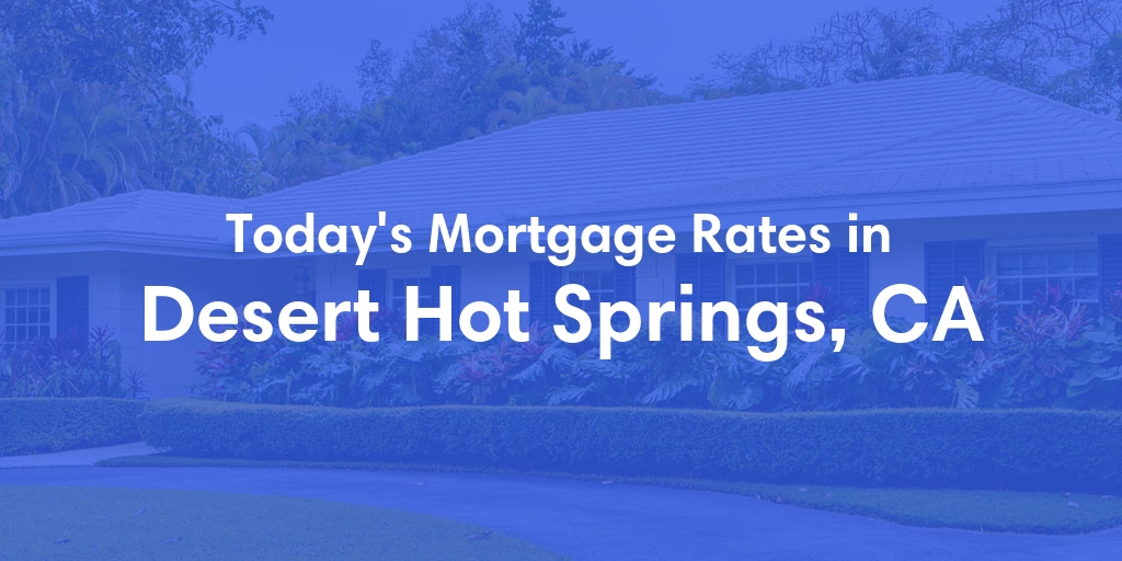 The Current Average Mortgage Rates in Desert Hot Springs, CA - Updated: Wed, May 1, 2024