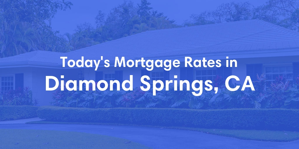 The Current Average Mortgage Rates in Diamond Springs, CA - Updated: Tue, May 7, 2024
