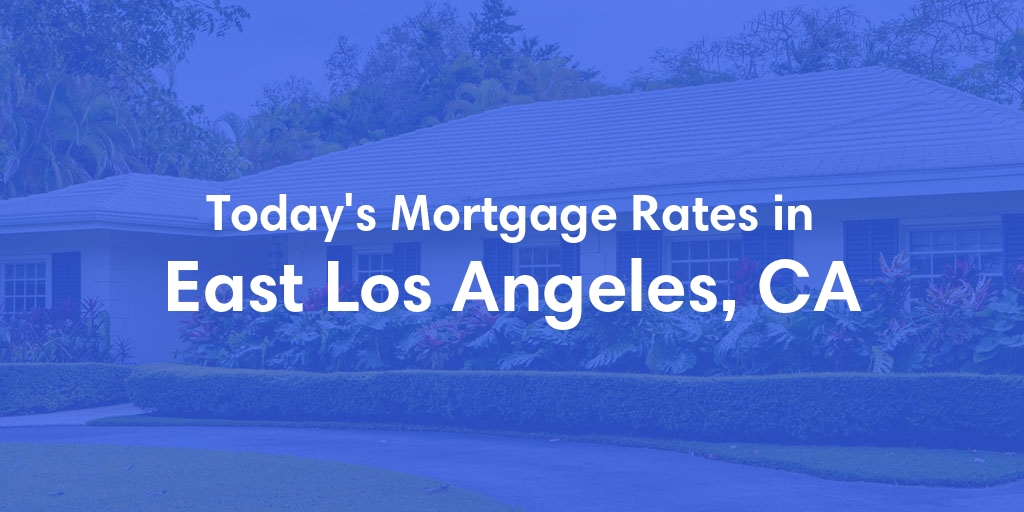The Current Average Mortgage Rates in East Los Angeles, CA - Updated: Wed, May 1, 2024
