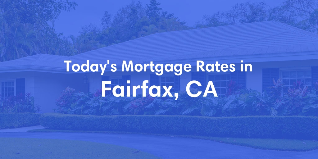 The Current Average Mortgage Rates in Fairfax, CA - Updated: Thu, May 2, 2024