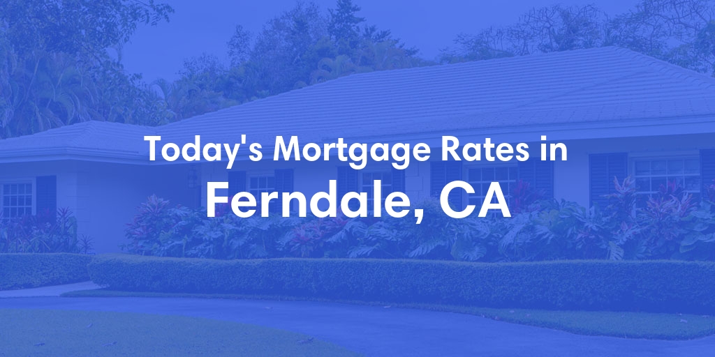 The Current Average Mortgage Rates in Ferndale, CA - Updated: Sun, May 5, 2024