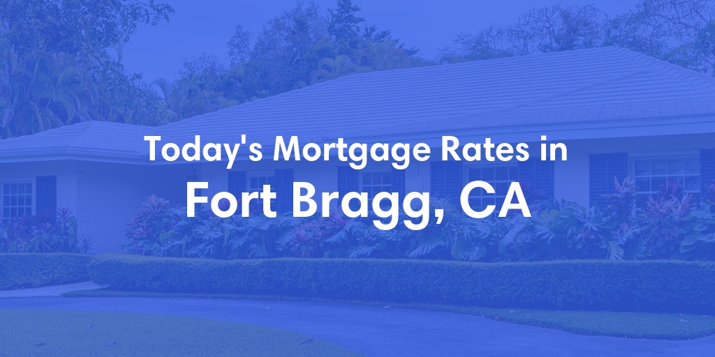 The Current Average Mortgage Rates in Fort Bragg, CA - Updated: Mon, May 6, 2024