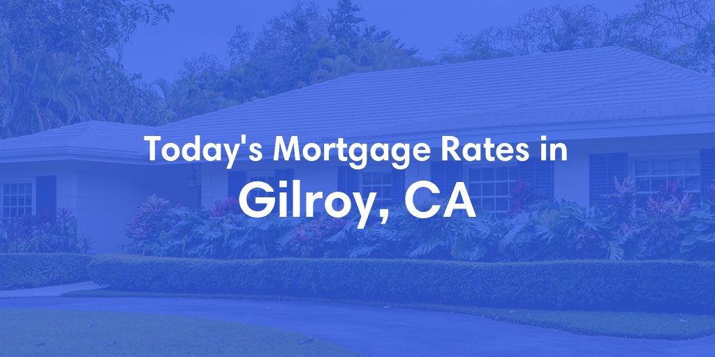 The Current Average Mortgage Rates in Gilroy, CA - Updated: Wed, May 1, 2024